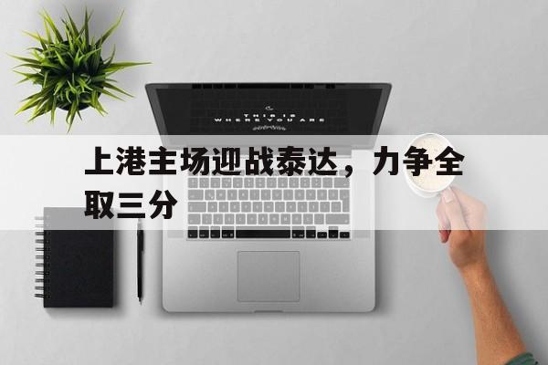 上港主场迎战泰达，力争全取三分
