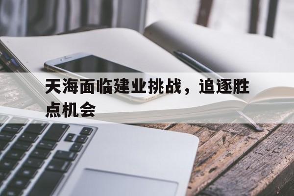 天海面临建业挑战，追逐胜点机会
